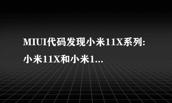 MIUI代码发现小米11X系列:小米11X和小米11X Pro两款