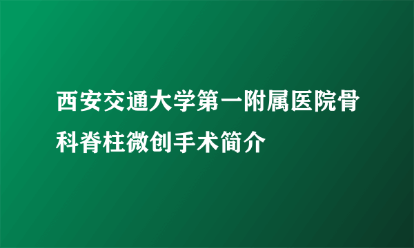 西安交通大学第一附属医院骨科脊柱微创手术简介