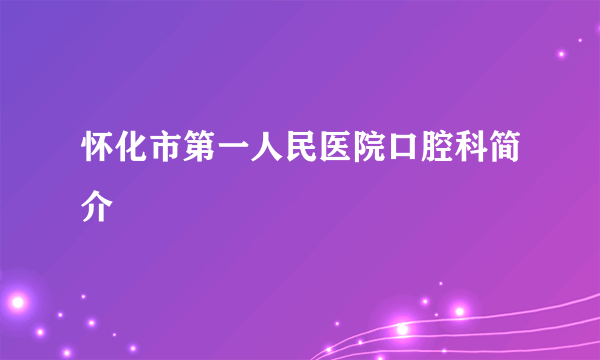 怀化市第一人民医院口腔科简介