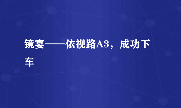 镜宴——依视路A3，成功下车