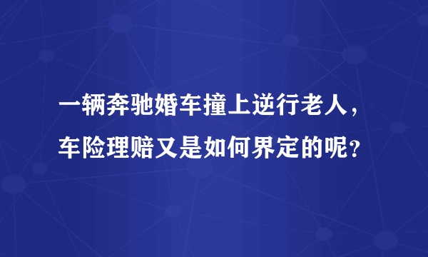 一辆奔驰婚车撞上逆行老人，车险理赔又是如何界定的呢？