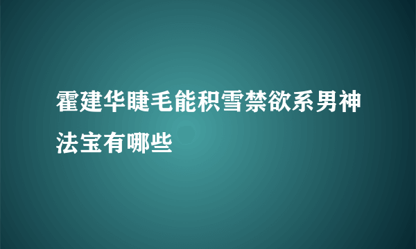 霍建华睫毛能积雪禁欲系男神法宝有哪些