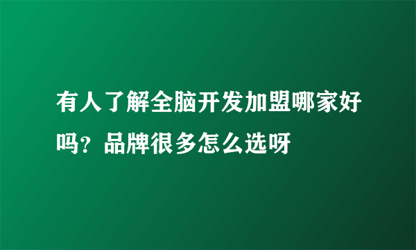 有人了解全脑开发加盟哪家好吗？品牌很多怎么选呀