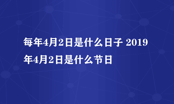 每年4月2日是什么日子 2019年4月2日是什么节日