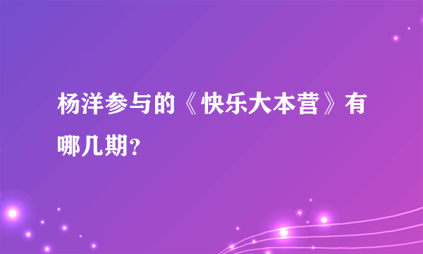 杨洋参与的《快乐大本营》有哪几期？