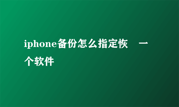 iphone备份怎么指定恢復一个软件