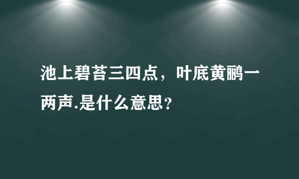 池上碧苔三四点，叶底黄鹂一两声.是什么意思？