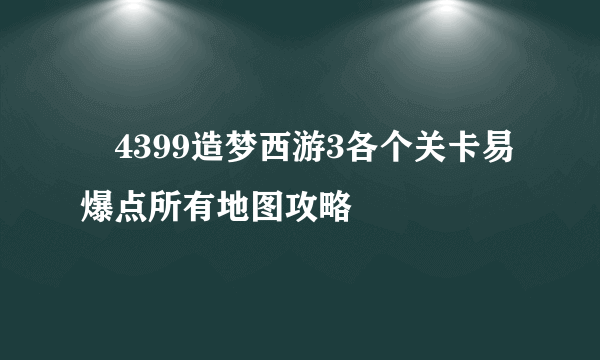 ​4399造梦西游3各个关卡易爆点所有地图攻略