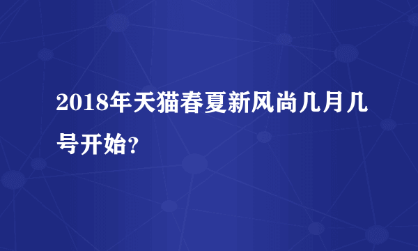 2018年天猫春夏新风尚几月几号开始？