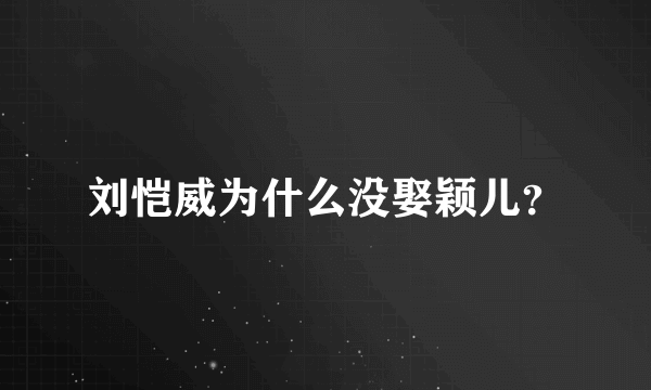 刘恺威为什么没娶颖儿？