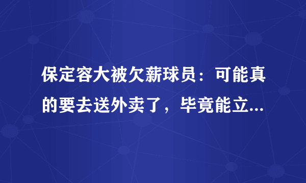 保定容大被欠薪球员：可能真的要去送外卖了，毕竟能立马赚到钱