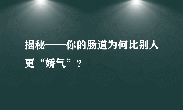 揭秘——你的肠道为何比别人更“娇气”？