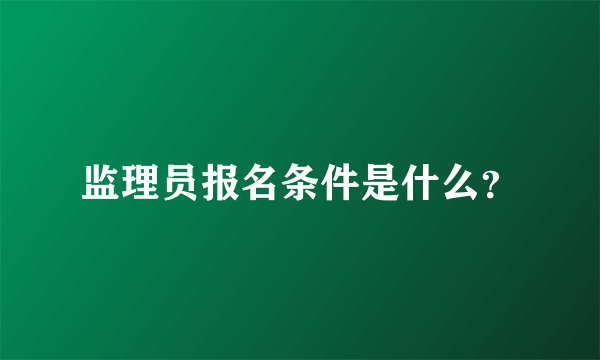 监理员报名条件是什么？