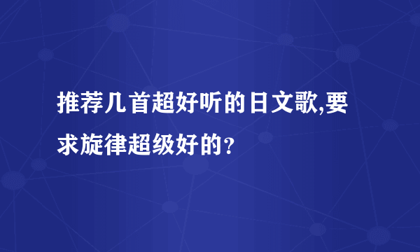 推荐几首超好听的日文歌,要求旋律超级好的？