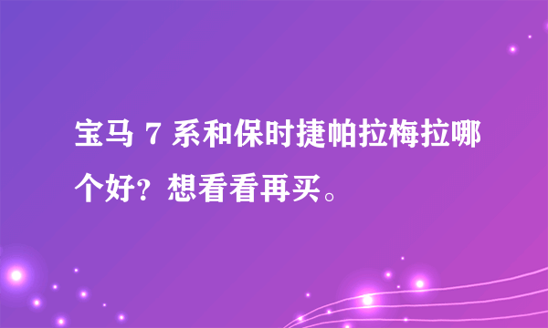 宝马 7 系和保时捷帕拉梅拉哪个好？想看看再买。