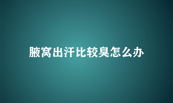 腋窝出汗比较臭怎么办