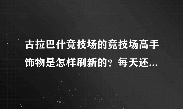 古拉巴什竞技场的竞技场高手饰物是怎样刷新的？每天还是每周？几点到几点刷新？