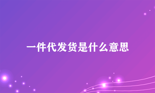 一件代发货是什么意思