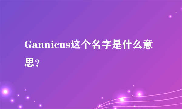 Gannicus这个名字是什么意思？