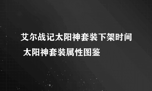 艾尔战记太阳神套装下架时间 太阳神套装属性图鉴