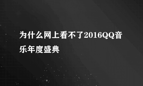 为什么网上看不了2016QQ音乐年度盛典