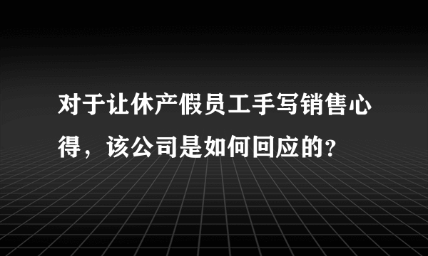 对于让休产假员工手写销售心得，该公司是如何回应的？