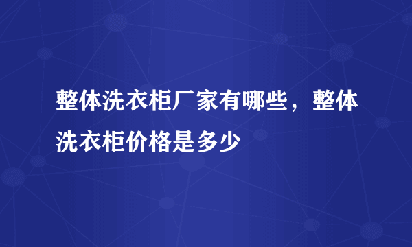 整体洗衣柜厂家有哪些，整体洗衣柜价格是多少