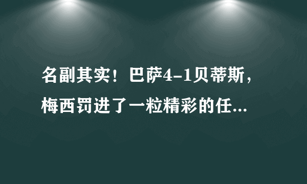 名副其实！巴萨4-1贝蒂斯，梅西罚进了一粒精彩的任意球，他已是任意球专家，你怎么看？