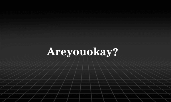 Areyouokay？