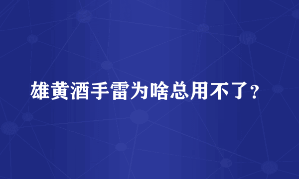 雄黄酒手雷为啥总用不了？