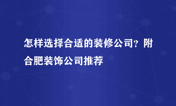 怎样选择合适的装修公司？附合肥装饰公司推荐