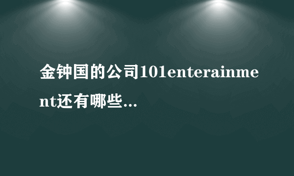 金钟国的公司101enterainment还有哪些艺人啊？