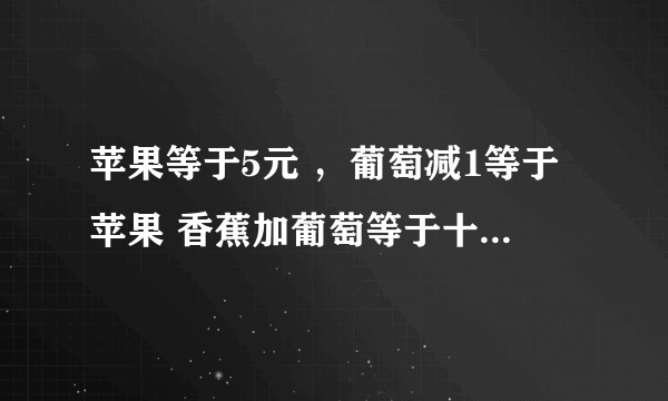 苹果等于5元 ，葡萄减1等于苹果 香蕉加葡萄等于十五元 请问 葡萄加苹果加香蕉等于多少元