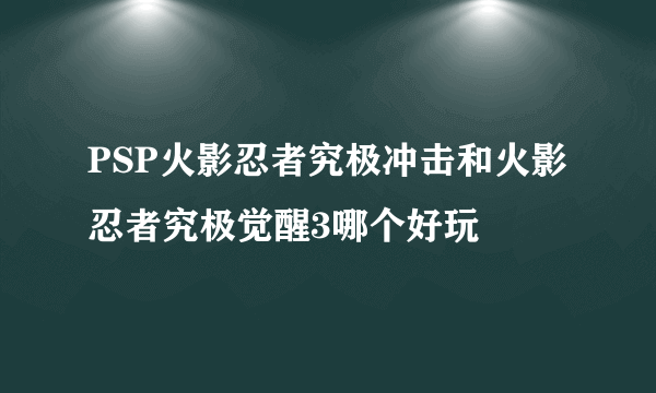 PSP火影忍者究极冲击和火影忍者究极觉醒3哪个好玩