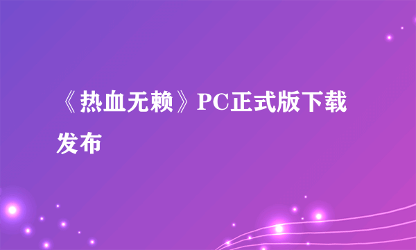 《热血无赖》PC正式版下载发布