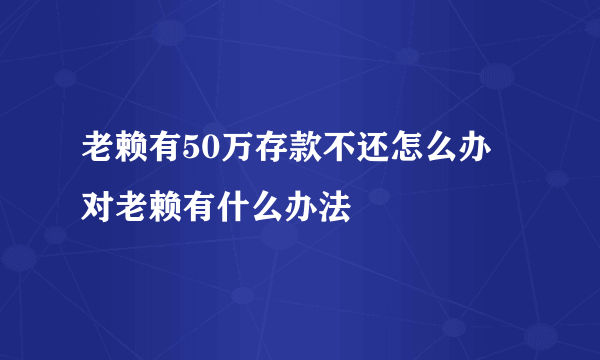 老赖有50万存款不还怎么办 对老赖有什么办法