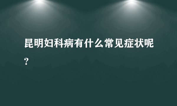 昆明妇科病有什么常见症状呢？