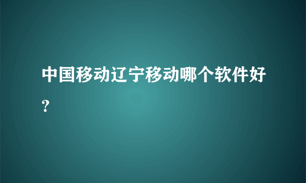 中国移动辽宁移动哪个软件好？