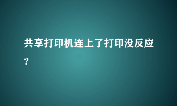 共享打印机连上了打印没反应？