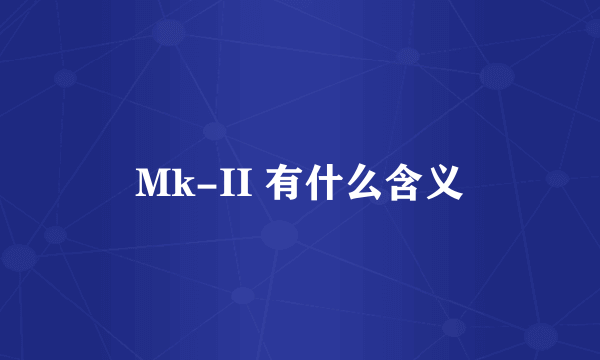 Mk-II 有什么含义