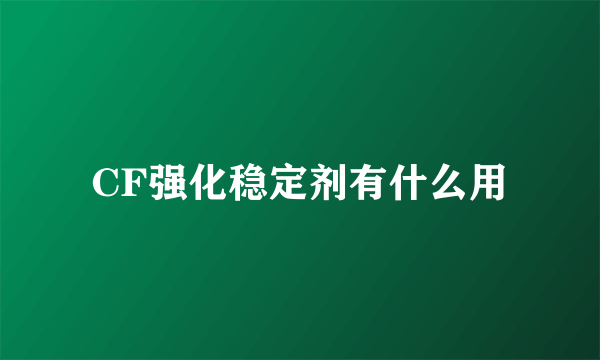 CF强化稳定剂有什么用