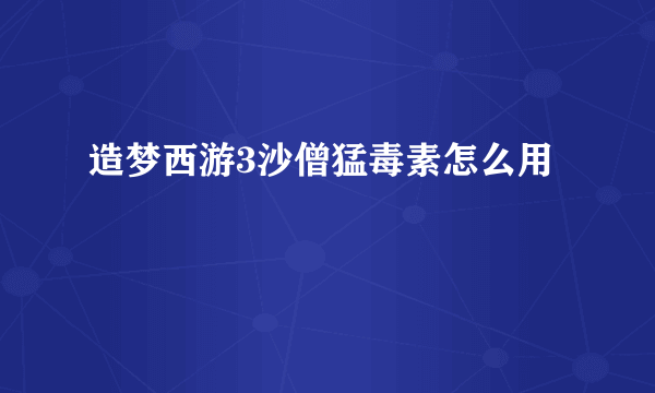 造梦西游3沙僧猛毒素怎么用