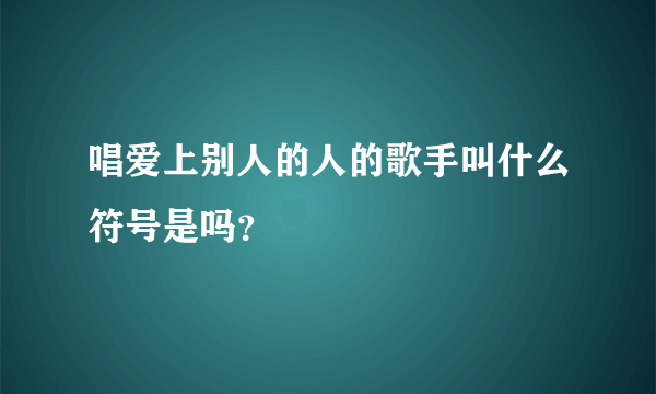 唱爱上别人的人的歌手叫什么符号是吗？