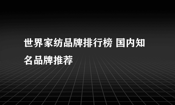 世界家纺品牌排行榜 国内知名品牌推荐