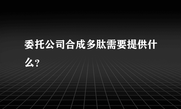 委托公司合成多肽需要提供什么？