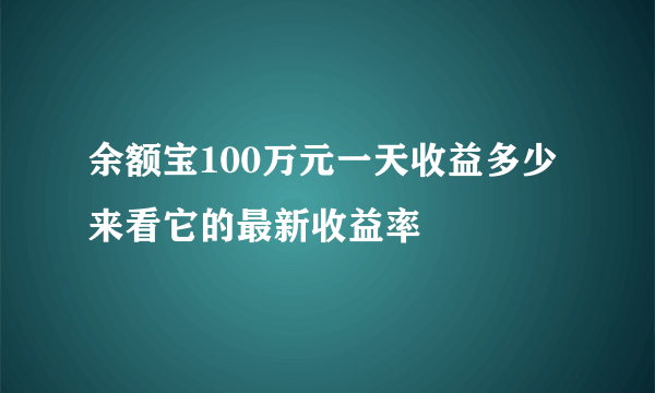 余额宝100万元一天收益多少 来看它的最新收益率