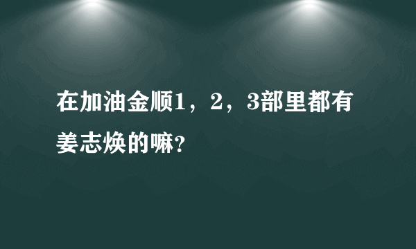 在加油金顺1，2，3部里都有姜志焕的嘛？