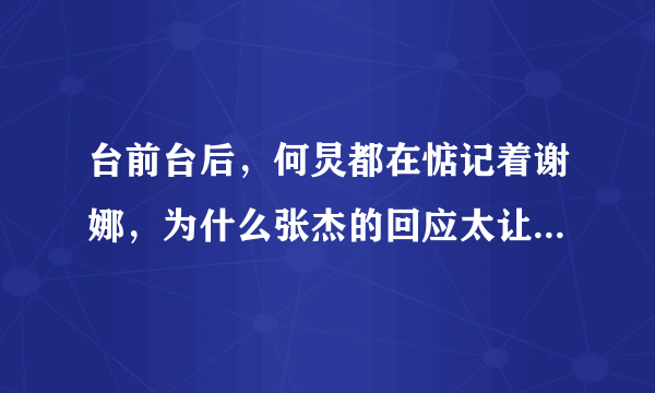 台前台后，何炅都在惦记着谢娜，为什么张杰的回应太让人无语?