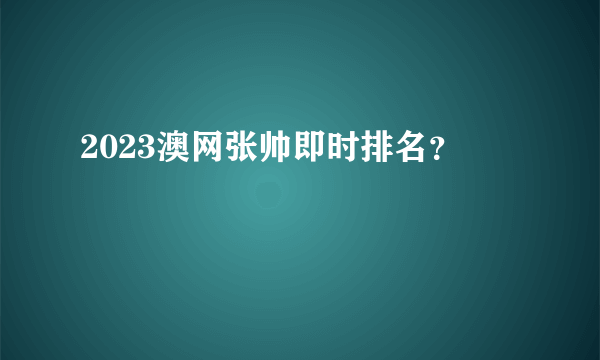 2023澳网张帅即时排名？