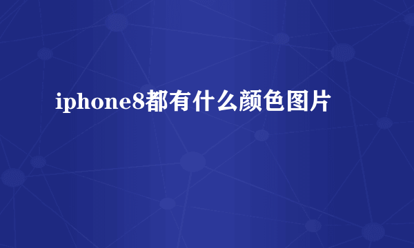 iphone8都有什么颜色图片